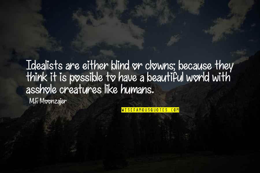 Like A Clown Quotes By M.F. Moonzajer: Idealists are either blind or clowns; because they Like A Clown Quotes By M.F. Moonzajer: Idealists are either blind or clowns; because they