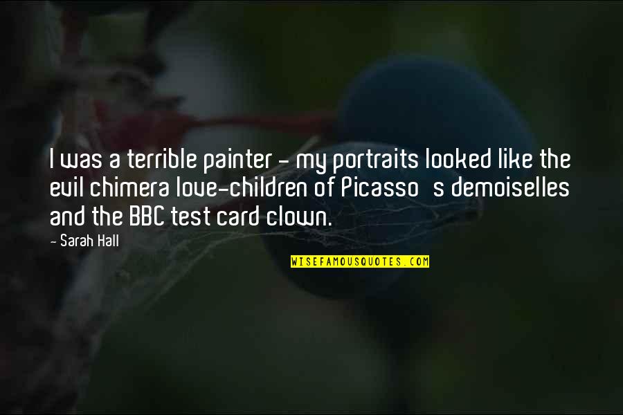 Like A Clown Quotes By Sarah Hall: I was a terrible painter - my portraits Like A Clown Quotes By Sarah Hall: I was a terrible painter - my portraits