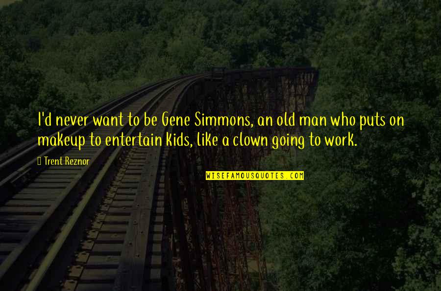 Like A Clown Quotes By Trent Reznor: I'd never want to be Gene Simmons, an Like A Clown Quotes By Trent Reznor: I'd never want to be Gene Simmons, an