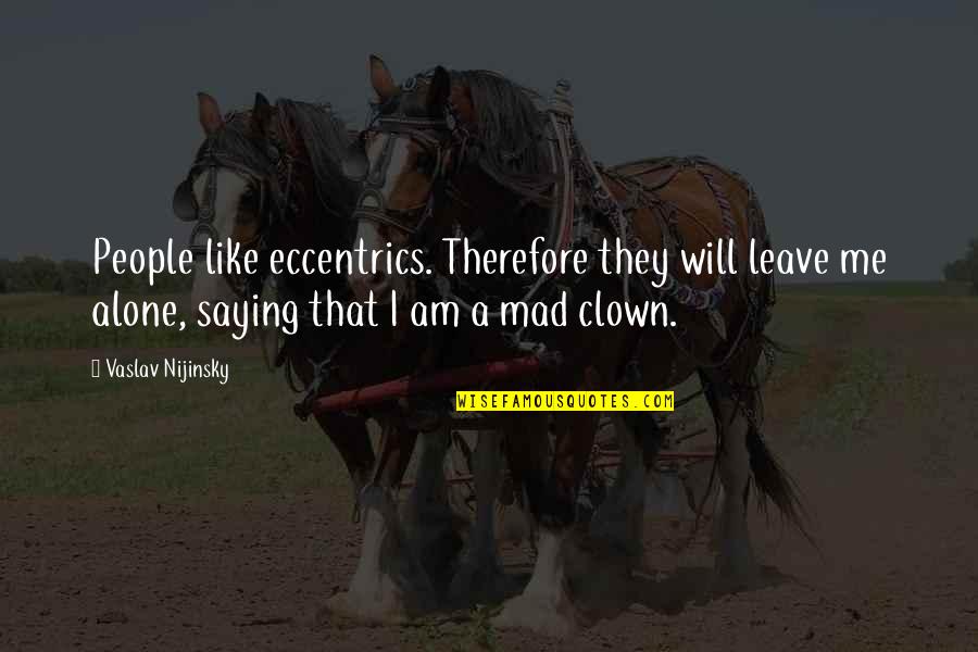 Like A Clown Quotes By Vaslav Nijinsky: People like eccentrics. Therefore they will leave me Like A Clown Quotes By Vaslav Nijinsky: People like eccentrics. Therefore they will leave me