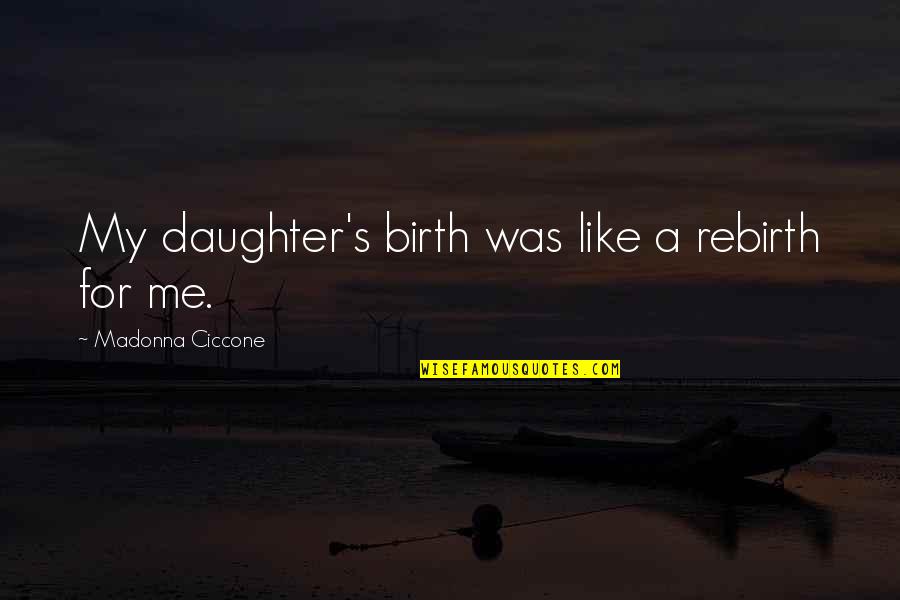 Like A Daughter Quotes By Madonna Ciccone: My daughter's birth was like a rebirth for Like A Daughter Quotes By Madonna Ciccone: My daughter's birth was like a rebirth for