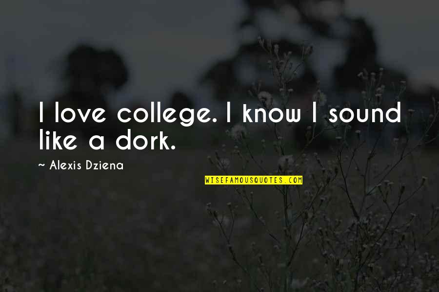 Like A Dork Quotes By Alexis Dziena: I love college. I know I sound like