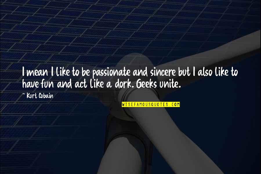 Like A Dork Quotes By Kurt Cobain: I mean I like to be passionate and