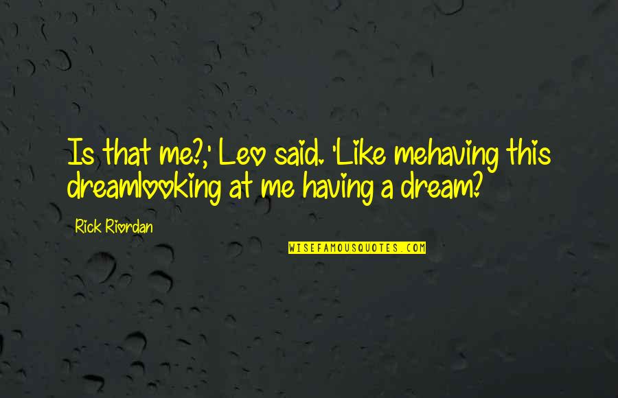 Like A Dream Quotes By Rick Riordan: Is that me?,' Leo said. 'Like mehaving this