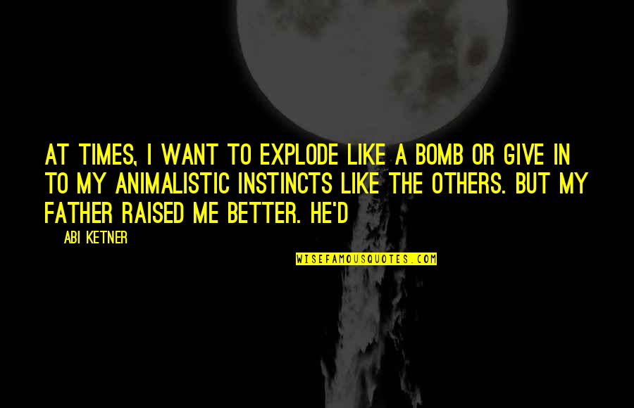 Like A Father Quotes By Abi Ketner: At times, I want to explode like a Like A Father Quotes By Abi Ketner: At times, I want to explode like a