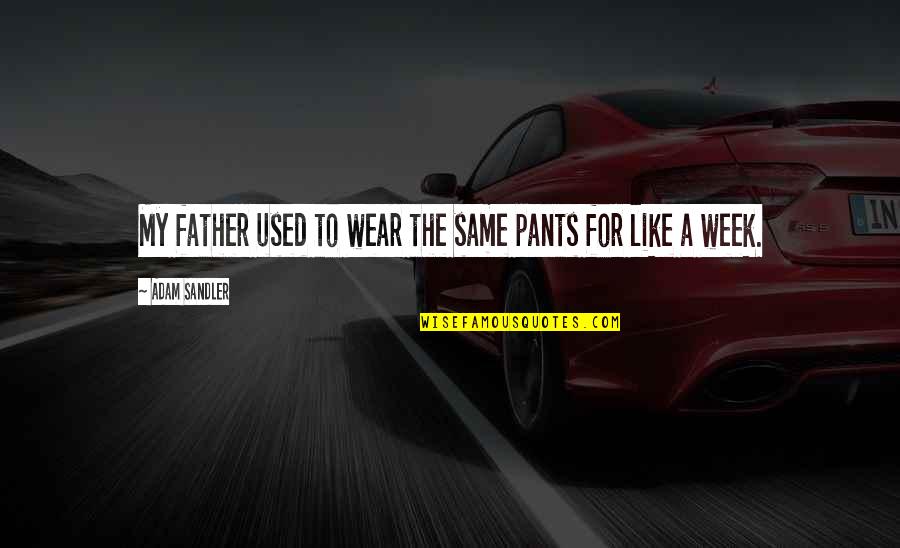 Like A Father Quotes By Adam Sandler: My father used to wear the same pants Like A Father Quotes By Adam Sandler: My father used to wear the same pants