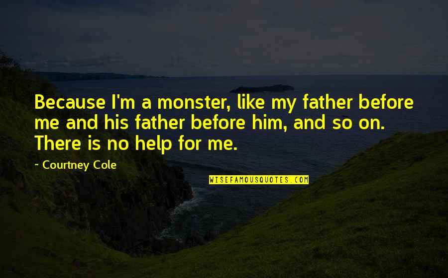 Like A Father Quotes By Courtney Cole: Because I'm a monster, like my father before Like A Father Quotes By Courtney Cole: Because I'm a monster, like my father before