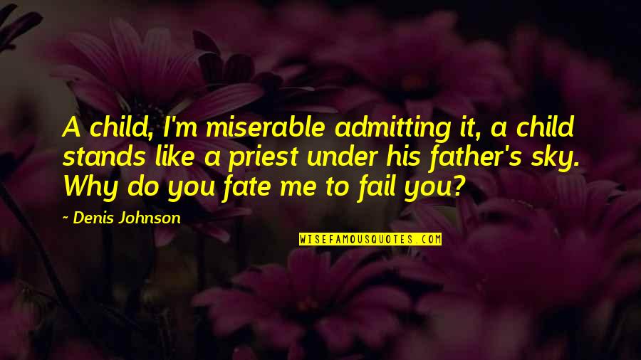 Like A Father Quotes By Denis Johnson: A child, I'm miserable admitting it, a child Like A Father Quotes By Denis Johnson: A child, I'm miserable admitting it, a child