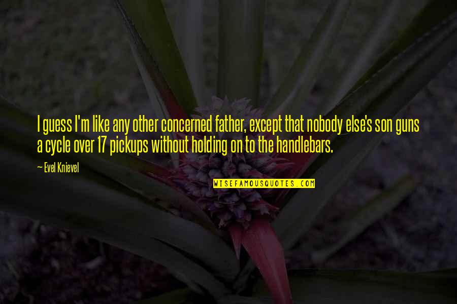 Like A Father Quotes By Evel Knievel: I guess I'm like any other concerned father, Like A Father Quotes By Evel Knievel: I guess I'm like any other concerned father,