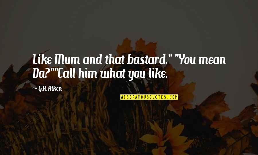 Like A Father Quotes By G.A. Aiken: Like Mum and that bastard." "You mean Da?""Call