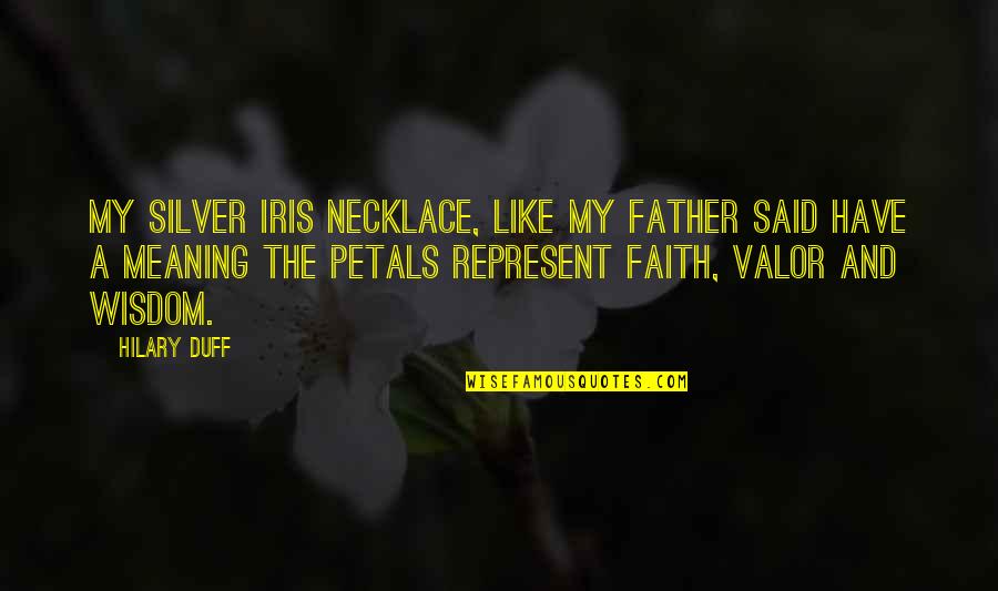 Like A Father Quotes By Hilary Duff: My silver iris necklace, like my father said Like A Father Quotes By Hilary Duff: My silver iris necklace, like my father said
