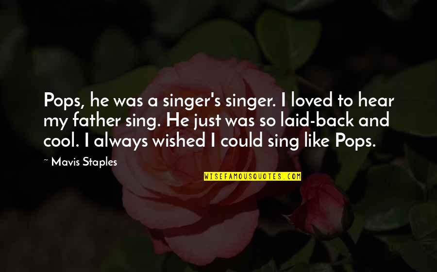 Like A Father Quotes By Mavis Staples: Pops, he was a singer's singer. I loved Like A Father Quotes By Mavis Staples: Pops, he was a singer's singer. I loved