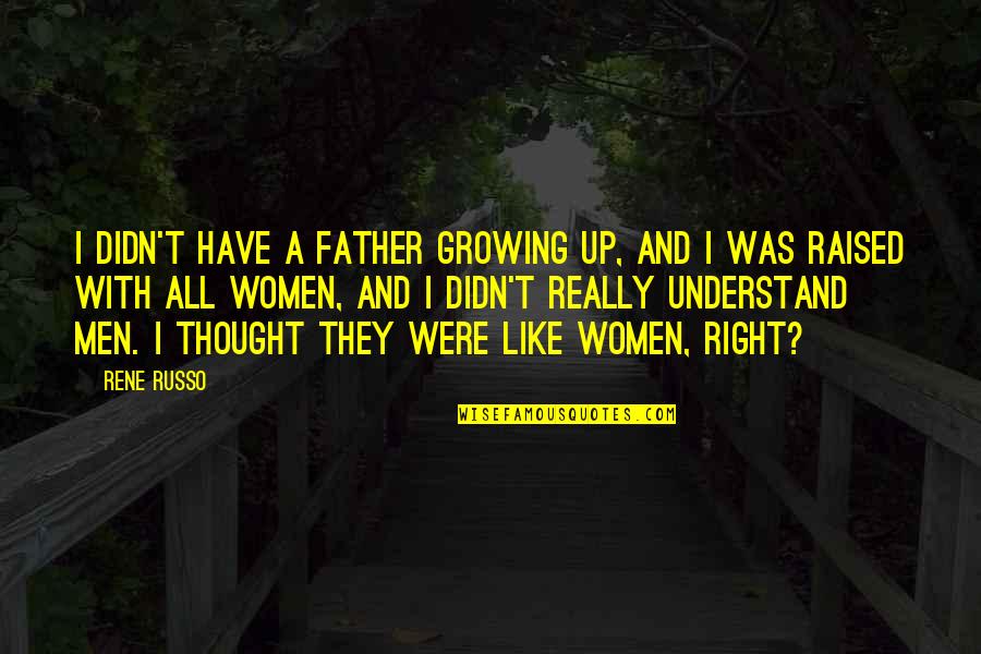 Like A Father Quotes By Rene Russo: I didn't have a father growing up, and Like A Father Quotes By Rene Russo: I didn't have a father growing up, and