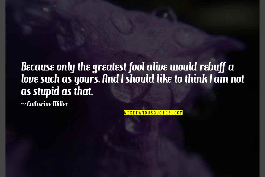 Like A Fool Quotes By Catherine Miller: Because only the greatest fool alive would rebuff