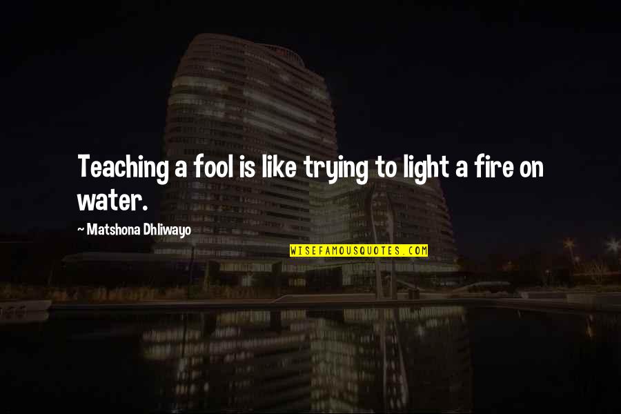 Like A Fool Quotes By Matshona Dhliwayo: Teaching a fool is like trying to light