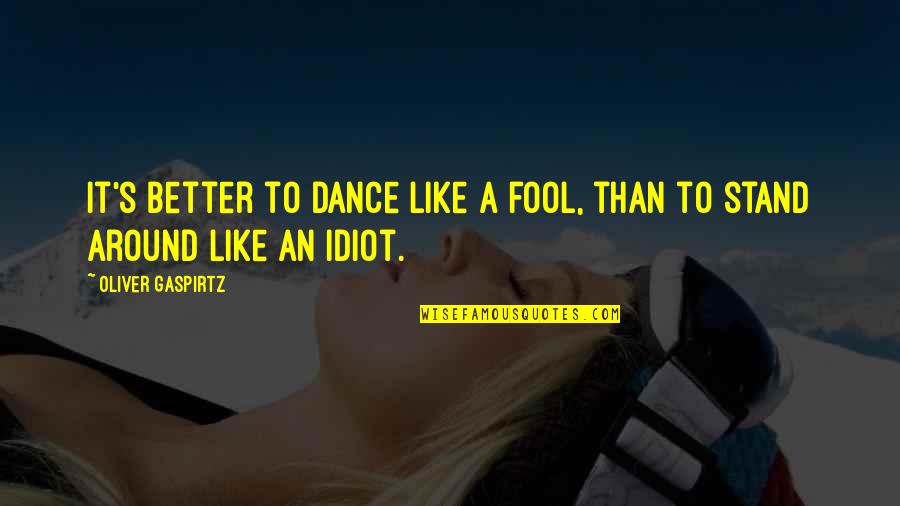 Like A Fool Quotes By Oliver Gaspirtz: It's better to dance like a fool, than