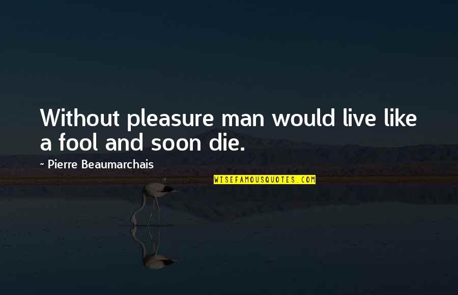 Like A Fool Quotes By Pierre Beaumarchais: Without pleasure man would live like a fool