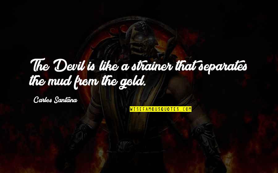 Like A Gold Quotes By Carlos Santana: The Devil is like a strainer that separates