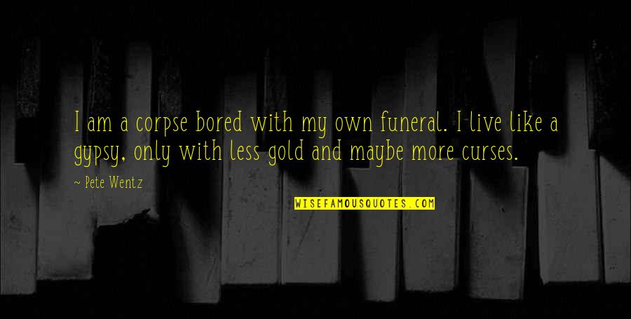 Like A Gold Quotes By Pete Wentz: I am a corpse bored with my own