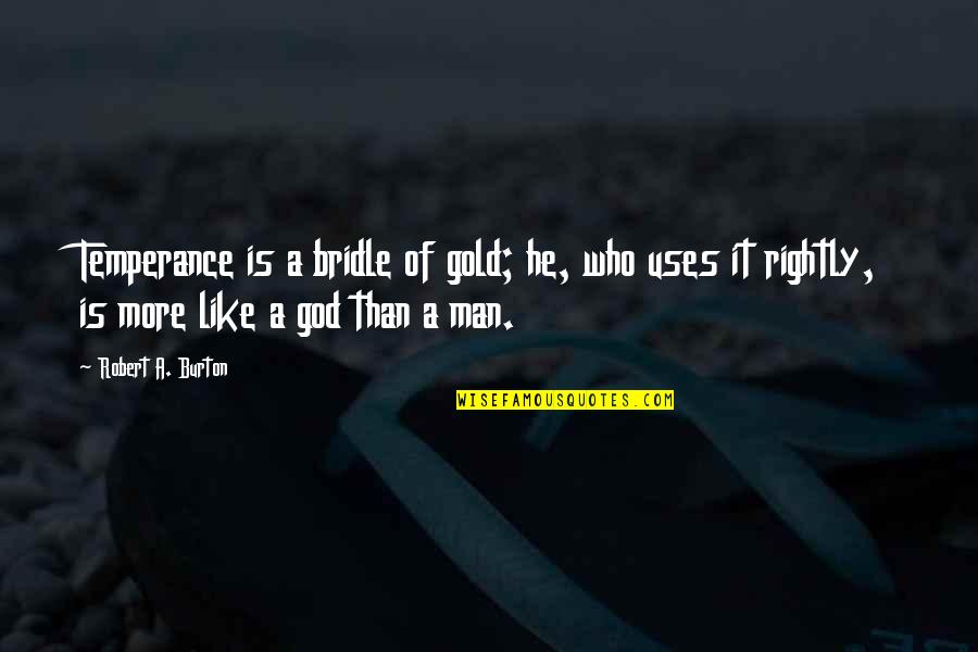 Like A Gold Quotes By Robert A. Burton: Temperance is a bridle of gold; he, who