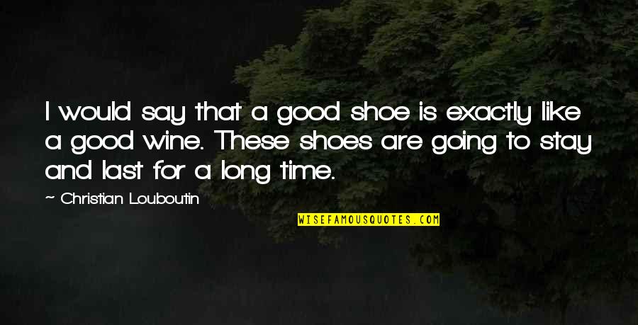 Like A Good Wine Quotes By Christian Louboutin: I would say that a good shoe is