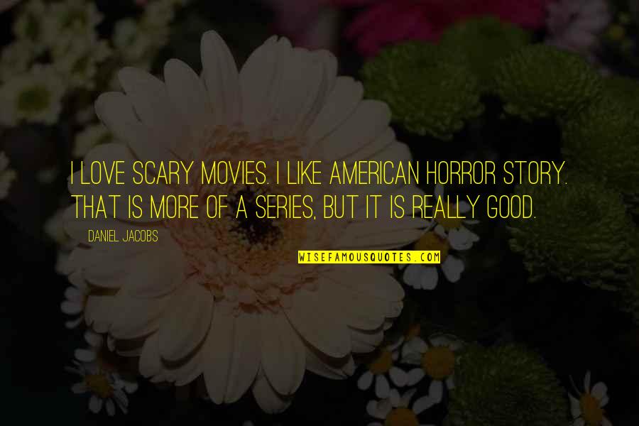 Like A Love Story Quotes By Daniel Jacobs: I love scary movies. I like American Horror Like A Love Story Quotes By Daniel Jacobs: I love scary movies. I like American Horror