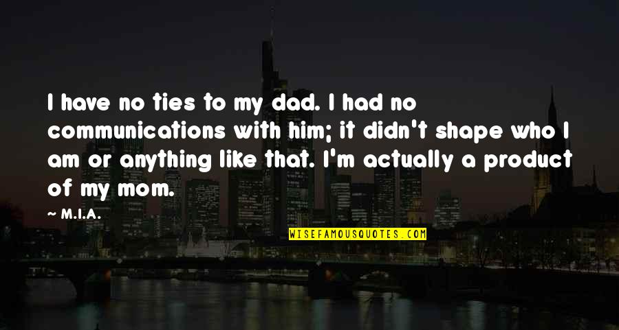 Like A Mom Quotes By M.I.A.: I have no ties to my dad. I