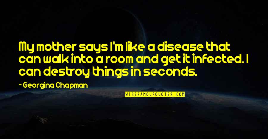 Like A Mother Quotes By Georgina Chapman: My mother says I'm like a disease that Like A Mother Quotes By Georgina Chapman: My mother says I'm like a disease that