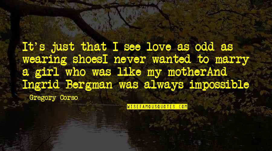 Like A Mother Quotes By Gregory Corso: It's just that I see love as odd Like A Mother Quotes By Gregory Corso: It's just that I see love as odd