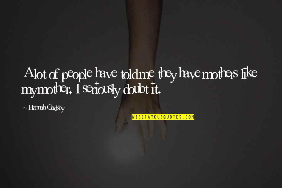 Like A Mother Quotes By Hannah Gadsby: A lot of people have told me they Like A Mother Quotes By Hannah Gadsby: A lot of people have told me they