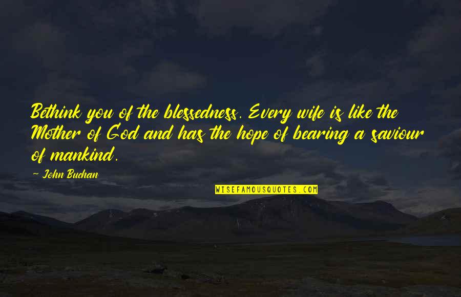 Like A Mother Quotes By John Buchan: Bethink you of the blessedness. Every wife is Like A Mother Quotes By John Buchan: Bethink you of the blessedness. Every wife is