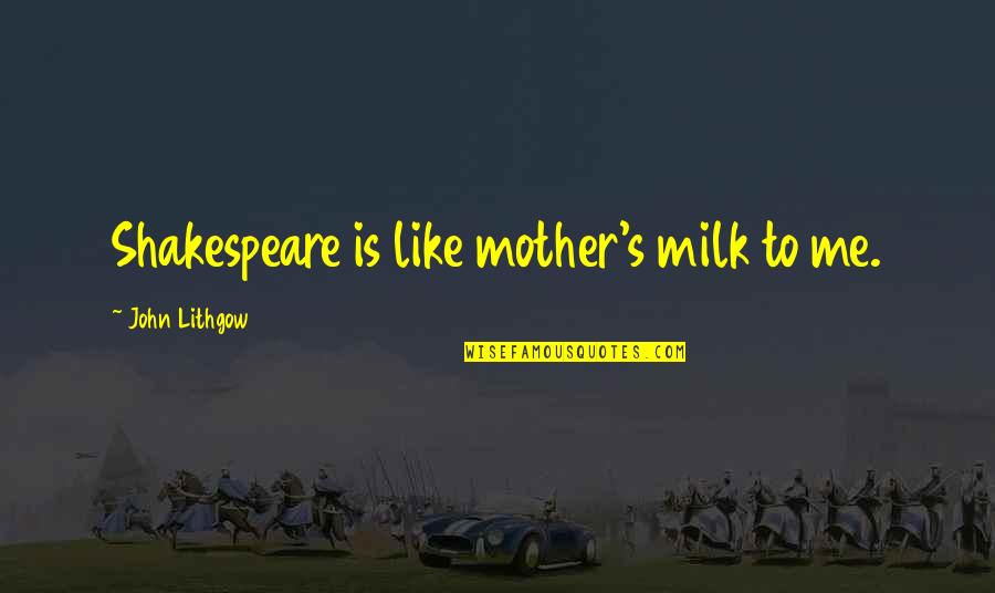Like A Mother To Me Quotes By John Lithgow: Shakespeare is like mother's milk to me.