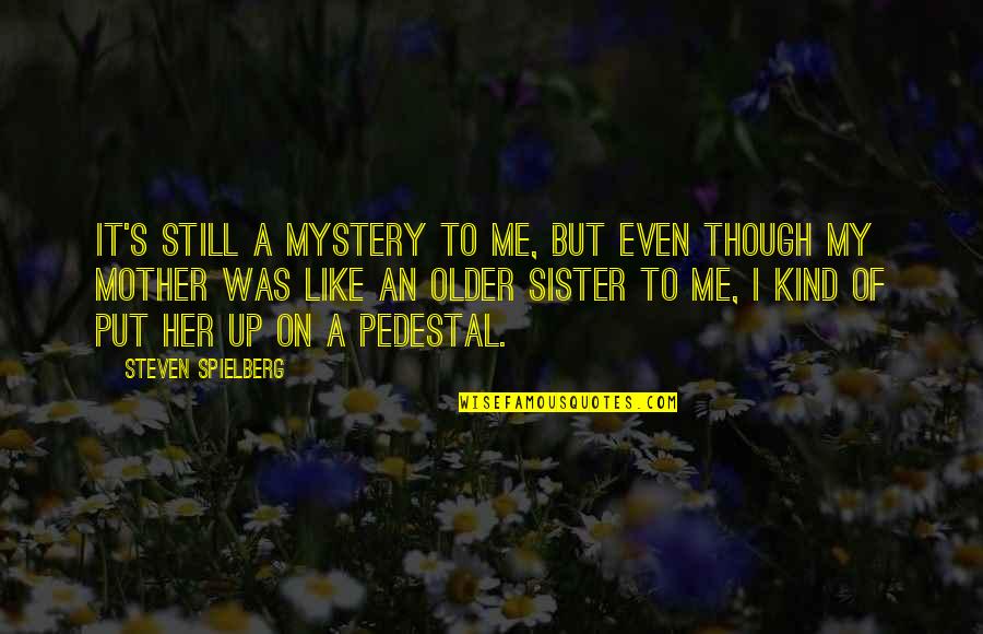 Like A Mother To Me Quotes By Steven Spielberg: It's still a mystery to me, but even