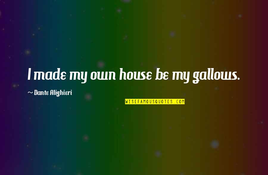 Like A Peacock Quote Quotes By Dante Alighieri: I made my own house be my gallows. Like A Peacock Quote Quotes By Dante Alighieri: I made my own house be my gallows.