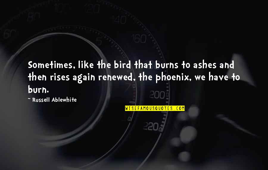 Like A Phoenix From The Ashes Quotes By Russell Ablewhite: Sometimes, like the bird that burns to ashes