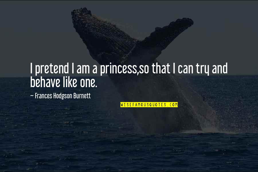 Like A Princess Quotes By Frances Hodgson Burnett: I pretend I am a princess,so that I