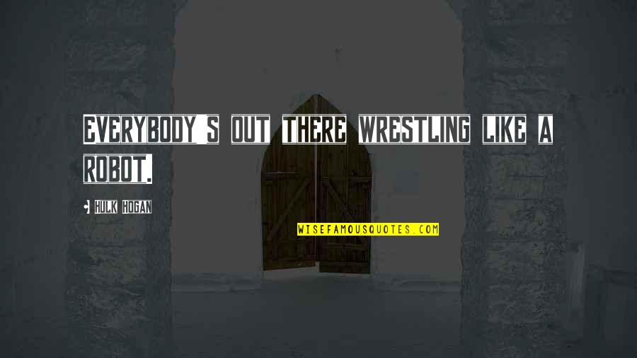 Like A Robot Quotes By Hulk Hogan: Everybody's out there wrestling like a robot.