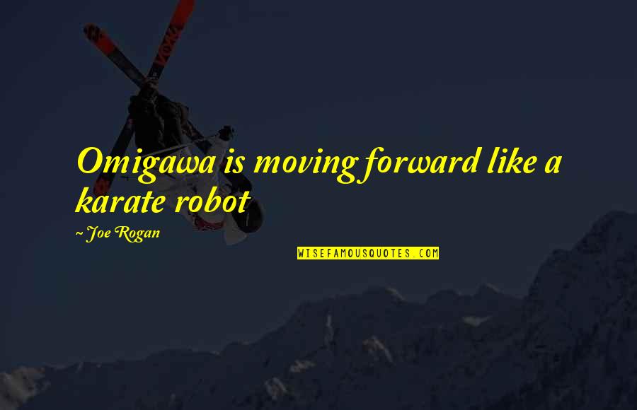Like A Robot Quotes By Joe Rogan: Omigawa is moving forward like a karate robot