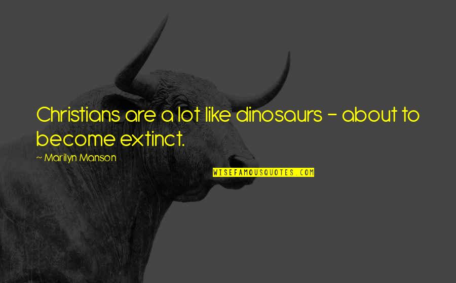 Like A Rock Quotes By Marilyn Manson: Christians are a lot like dinosaurs - about