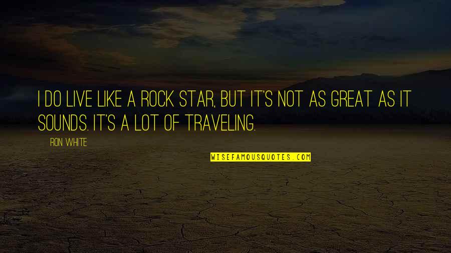 Like A Rock Quotes By Ron White: I do live like a rock star, but