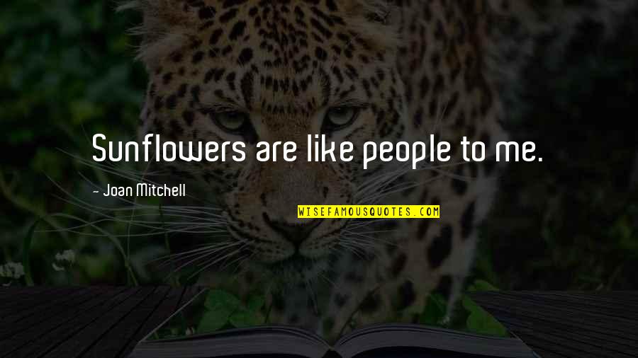 Like A Sunflower Quotes By Joan Mitchell: Sunflowers are like people to me. Like A Sunflower Quotes By Joan Mitchell: Sunflowers are like people to me.