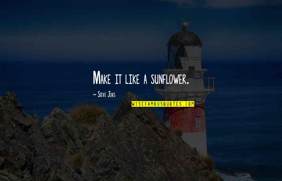 Like A Sunflower Quotes By Steve Jobs: Make it like a sunflower. Like A Sunflower Quotes By Steve Jobs: Make it like a sunflower.