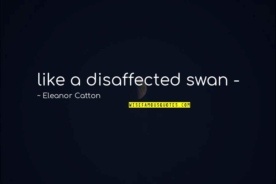 Like A Swan Quotes By Eleanor Catton: like a disaffected swan -