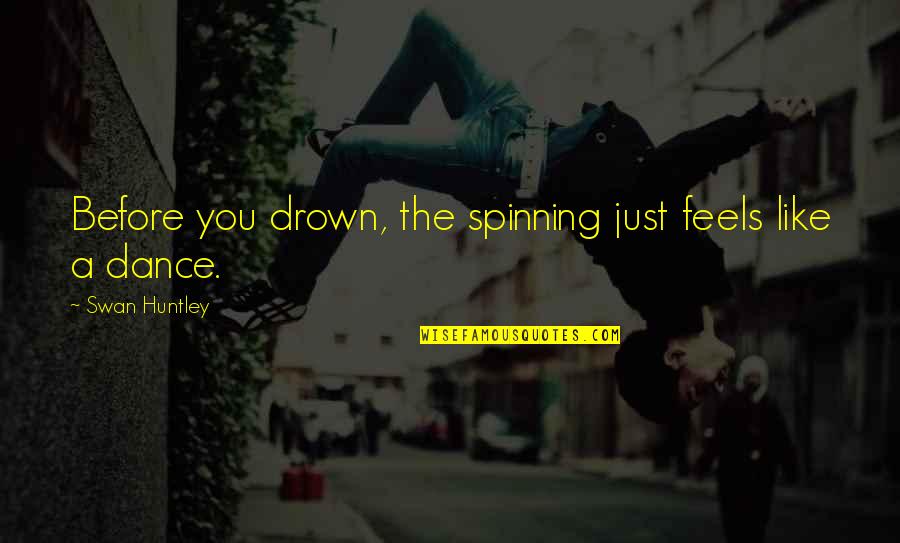 Like A Swan Quotes By Swan Huntley: Before you drown, the spinning just feels like