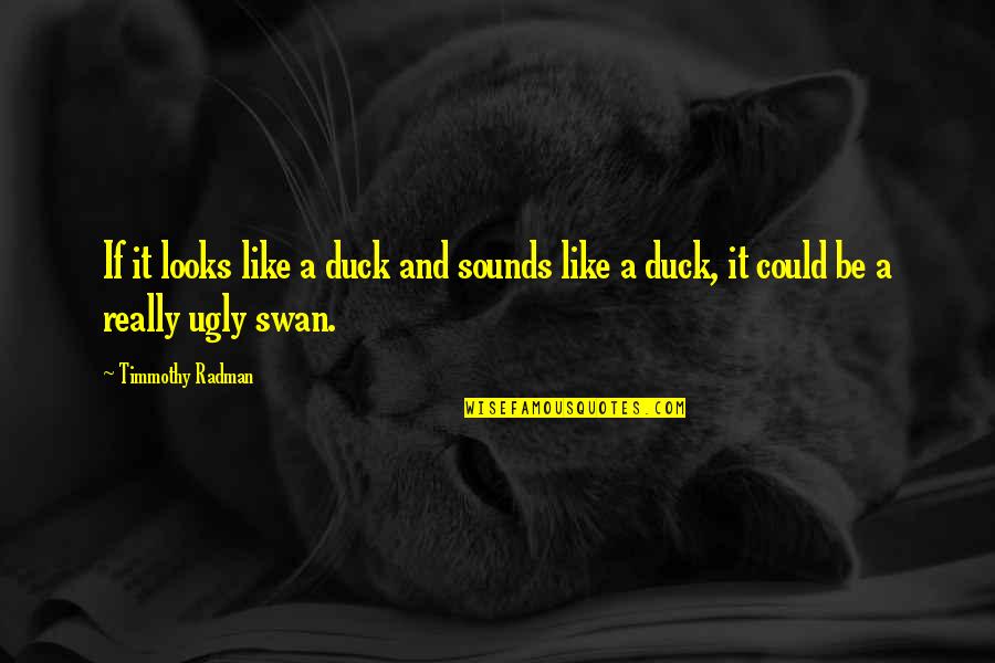 Like A Swan Quotes By Timmothy Radman: If it looks like a duck and sounds