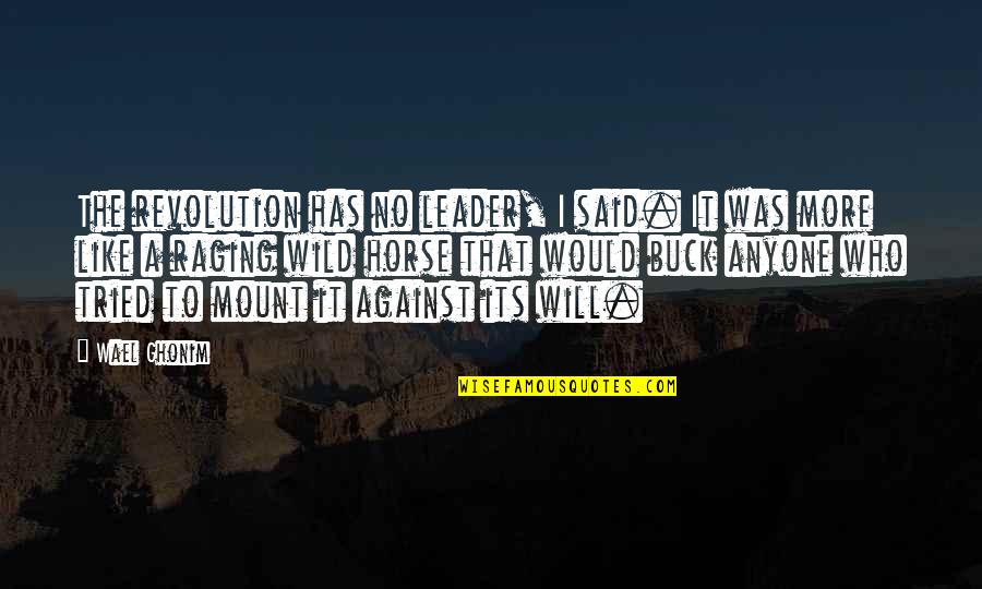 Like A Wild Horse Quotes By Wael Ghonim: The revolution has no leader, I said. It