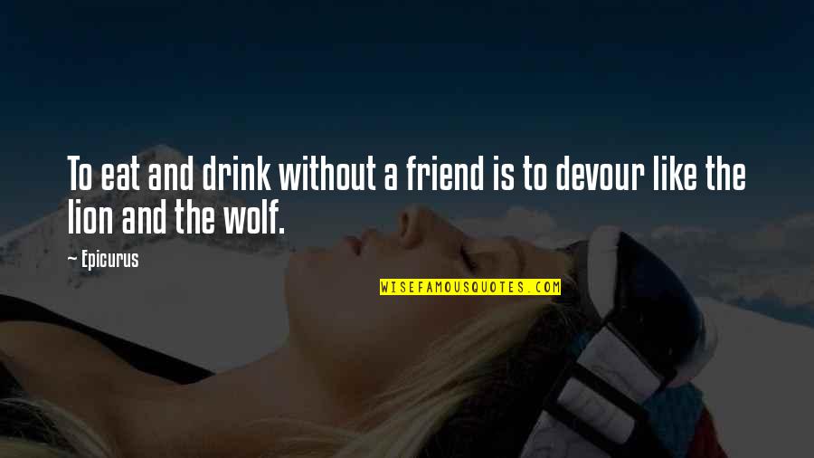 Like A Wolf Quotes By Epicurus: To eat and drink without a friend is