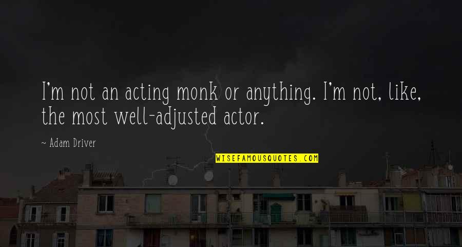 Like An Actor Quotes By Adam Driver: I'm not an acting monk or anything. I'm