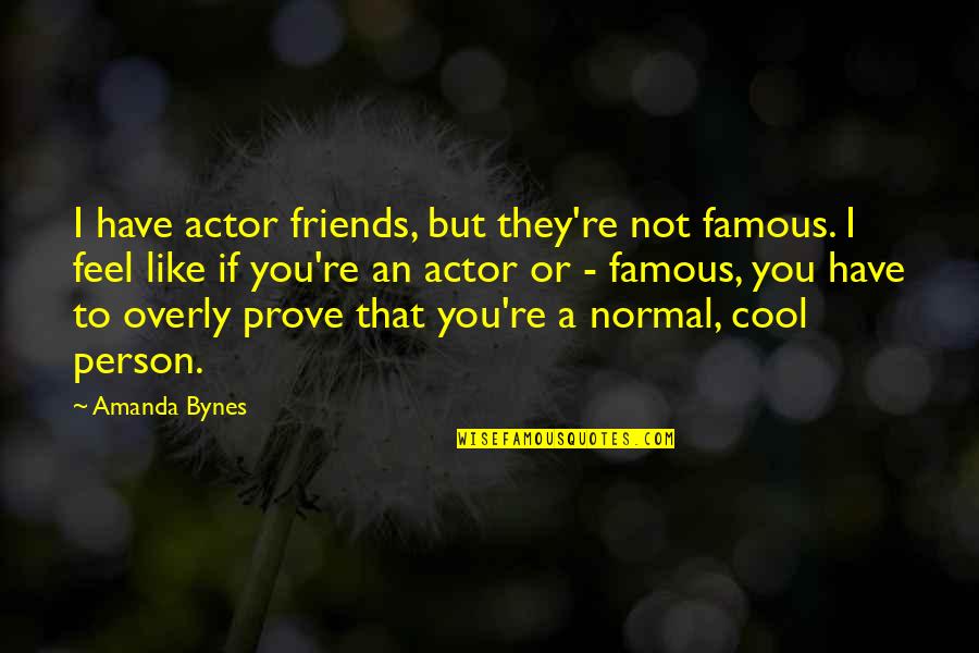 Like An Actor Quotes By Amanda Bynes: I have actor friends, but they're not famous.