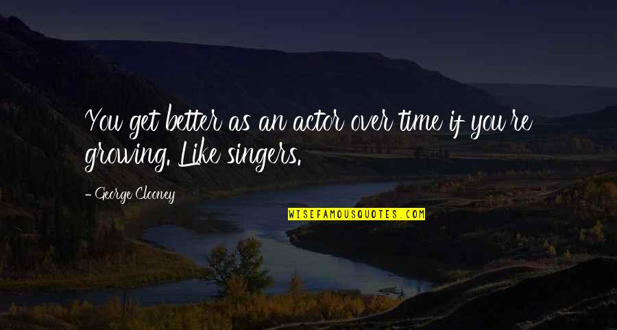 Like An Actor Quotes By George Clooney: You get better as an actor over time